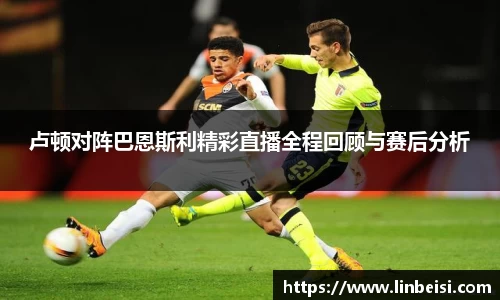 卢顿对阵巴恩斯利精彩直播全程回顾与赛后分析