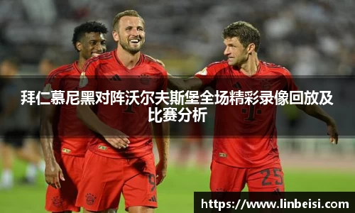 拜仁慕尼黑对阵沃尔夫斯堡全场精彩录像回放及比赛分析